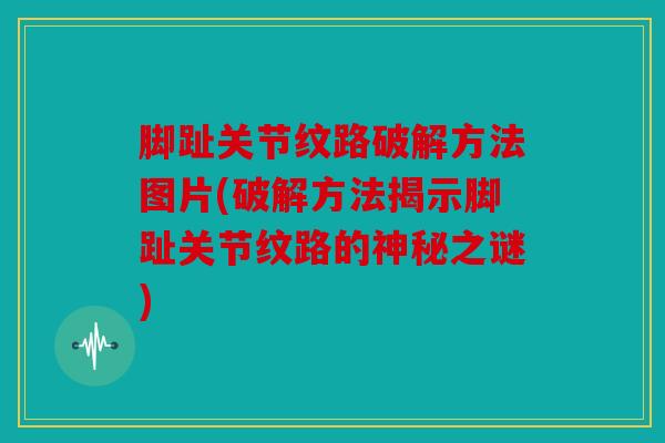 脚趾关节纹路破解方法图片(破解方法揭示脚趾关节纹路的神秘之谜)