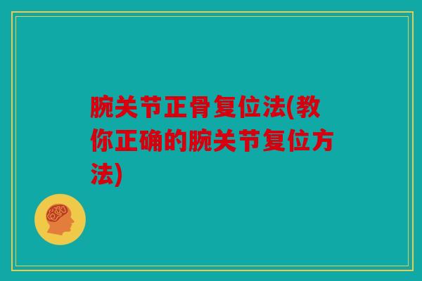 腕关节正骨复位法(教你正确的腕关节复位方法) 腕关节正骨复位法(教你正确的腕关节复位方法)