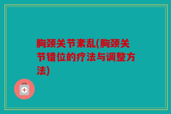 胸颈关节紊乱(胸颈关节错位的疗法与调整方法)
