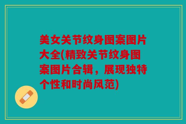 美女关节纹身图案图片大全(精致关节纹身图案图片合辑，展现独特个性和时尚风范)