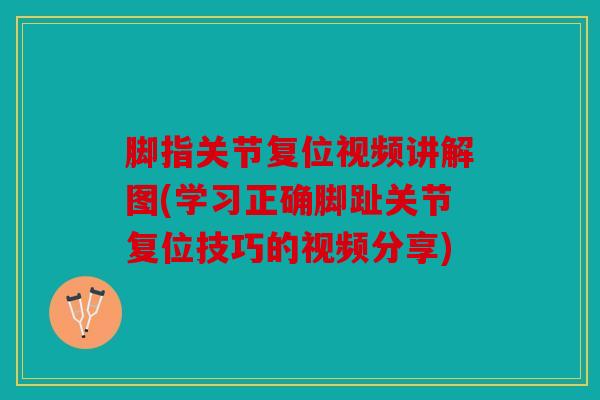 脚指关节复位视频讲解图(学习正确脚趾关节复位技巧的视频分享)