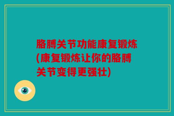 胳膊关节功能康复锻炼(康复锻炼让你的胳膊关节变得更强壮)