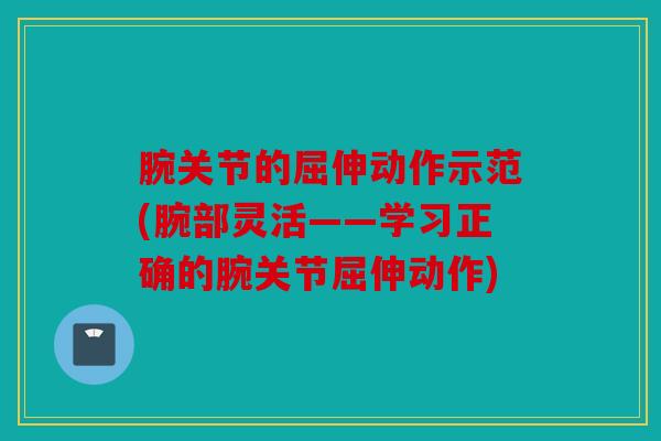 腕关节的屈伸动作示范(腕部灵活——学习正确的腕关节屈伸动作)