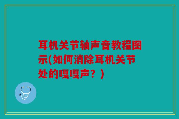耳机关节轴声音教程图示(如何消除耳机关节处的嘎嘎声？)
