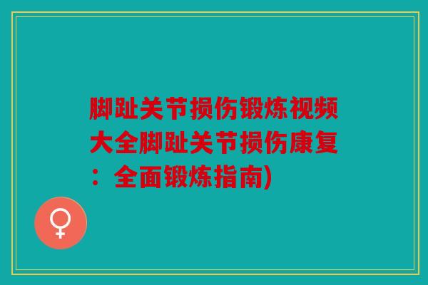 脚趾关节损伤锻炼视频大全脚趾关节损伤康复：全面锻炼指南)