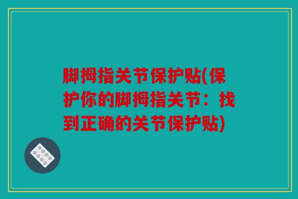 脚拇指关节保护贴(保护你的脚拇指关节：找到正确的关节保护贴)