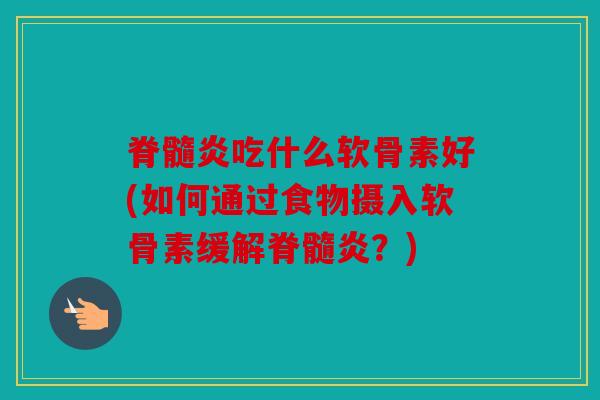 脊髓炎吃什么软骨素好(如何通过食物摄入软骨素缓解脊髓炎?) 脊髓炎吃什么软骨素好(如何通过食物摄入软骨素缓解脊髓炎?)