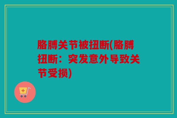 胳膊关节被扭断(胳膊扭断：突发意外导致关节受损)