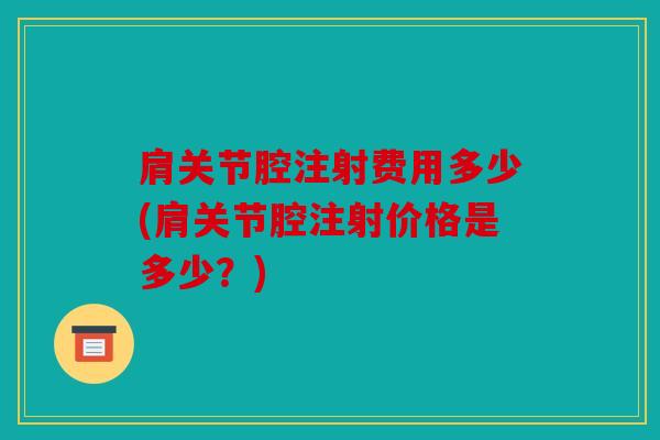 肩关节腔注射费用多少(肩关节腔注射价格是多少？)