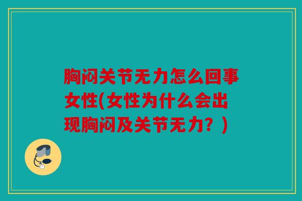 胸闷关节无力怎么回事女性(女性为什么会出现胸闷及关节无力？)