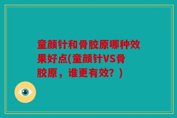 童颜针和骨胶原哪种效果好点(童颜针VS骨胶原，谁更有效？)