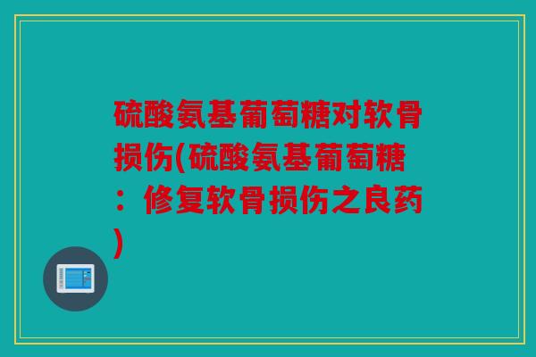 硫酸氨基葡萄糖对软骨损伤(硫酸氨基葡萄糖：修复软骨损伤之良药)