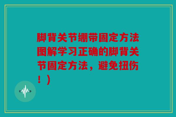 脚背关节绷带固定方法图解学习正确的脚背关节固定方法，避免扭伤！)