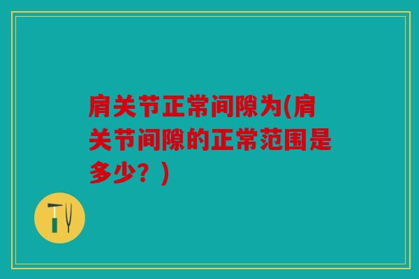 肩关节正常间隙为(肩关节间隙的正常范围是多少？)