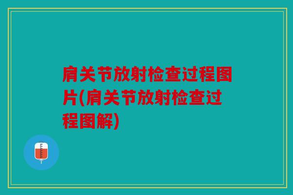 肩关节放射检查过程图片(肩关节放射检查过程图解) 肩关节放射检查过程图片(肩关节放射检查过程图解)