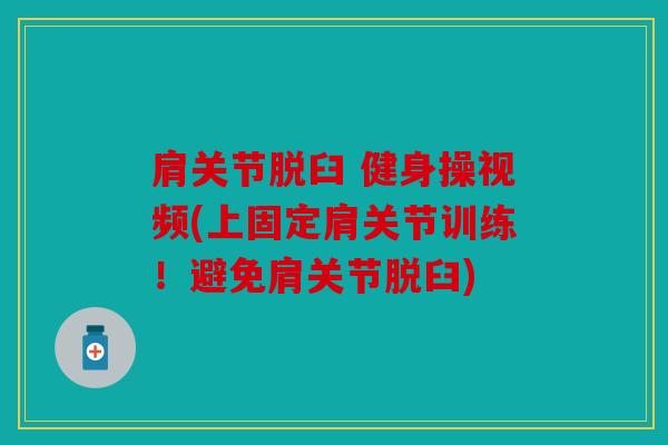 肩关节脱臼 健身操视频(上固定肩关节训练！避免肩关节脱臼)
