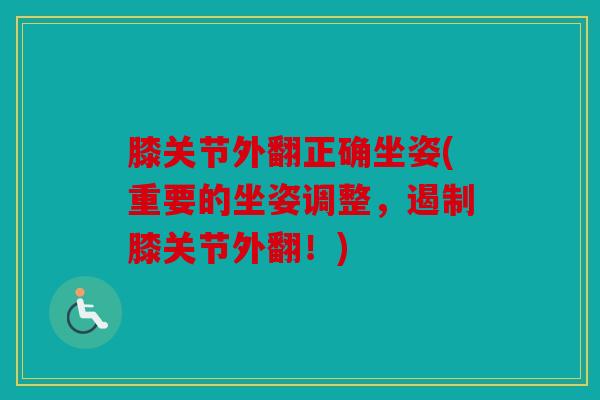 膝关节外翻正确坐姿(重要的坐姿调整，遏制膝关节外翻！)