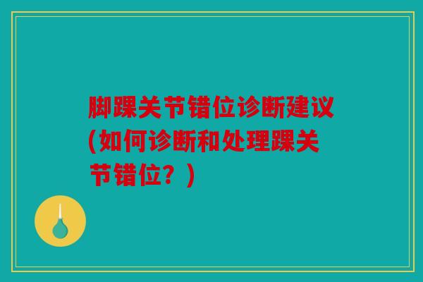 脚踝关节错位诊断建议(如何诊断和处理踝关节错位？)