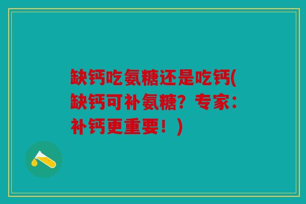 缺钙吃氨糖还是吃钙(缺钙可补氨糖?专家:补钙更重要!) 缺钙吃氨糖还是吃钙(缺钙可补氨糖?专家:补钙更重要!)