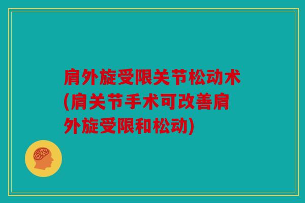 肩外旋受限关节松动术(肩关节手术可改善肩外旋受限和松动) 肩外旋受限关节松动术(肩关节手术可改善肩外旋受限和松动)