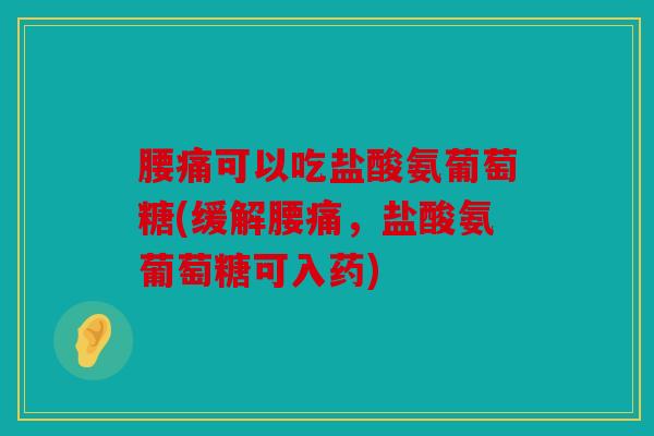 腰痛可以吃盐酸氨葡萄糖(缓解腰痛，盐酸氨葡萄糖可入药)