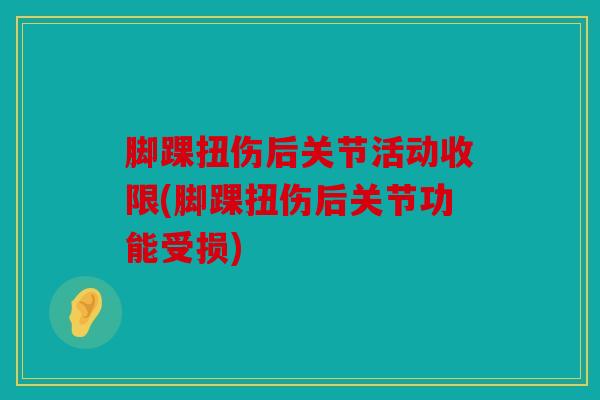 脚踝扭伤后关节活动收限(脚踝扭伤后关节功能受损)