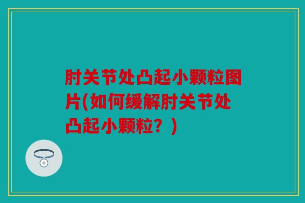 肘关节处凸起小颗粒图片(如何缓解肘关节处凸起小颗粒？)