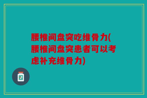 腰椎间盘突吃维骨力(腰椎间盘突患者可以考虑补充维骨力)