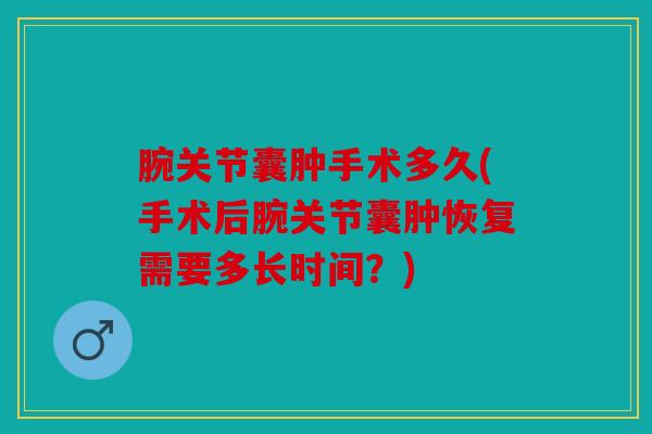 腕关节囊肿手术多久(手术后腕关节囊肿恢复需要多长时间？)