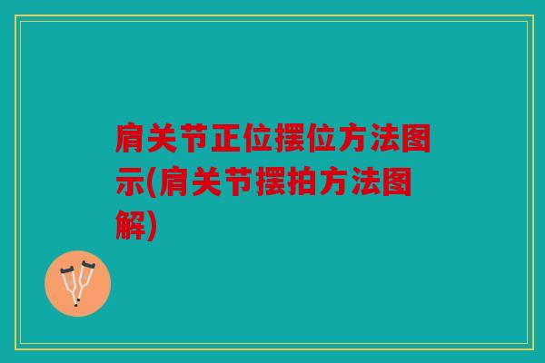 肩关节正位摆位方法图示(肩关节摆拍方法图解)