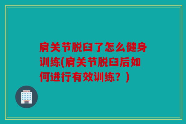 肩关节脱臼了怎么健身训练(肩关节脱臼后如何进行有效训练？)