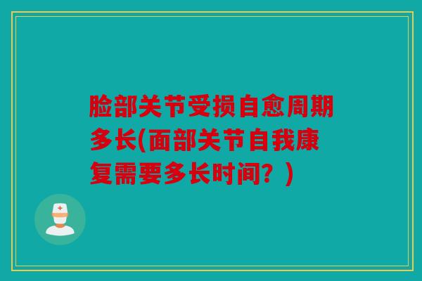 脸部关节受损自愈周期多长(面部关节自我康复需要多长时间？)