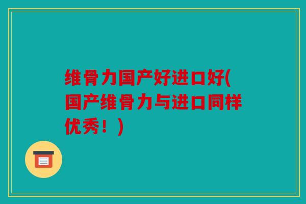 维骨力国产好进口好(国产维骨力与进口同样优秀！)