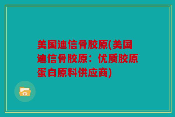 美国迪信骨胶原(美国迪信骨胶原：优质胶原蛋白原料供应商)