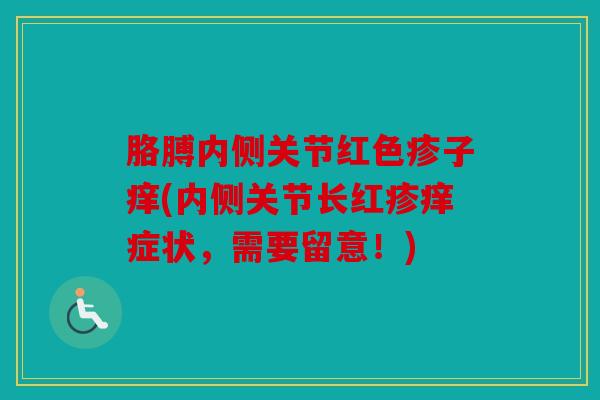 胳膊内侧关节红色疹子痒(内侧关节长红疹痒症状，需要留意！)