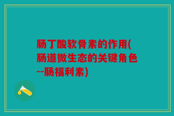 肠丁酸软骨素的作用(肠道微生态的关键角色--肠福利素) 肠丁酸软骨素的作用(肠道微生态的关键角色--肠福利素)