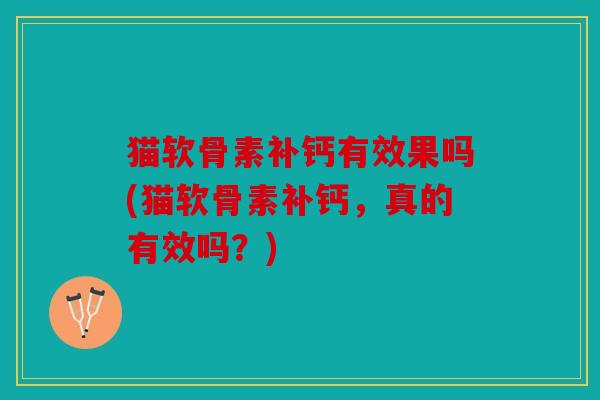 猫软骨素补钙有效果吗(猫软骨素补钙，真的有效吗？)