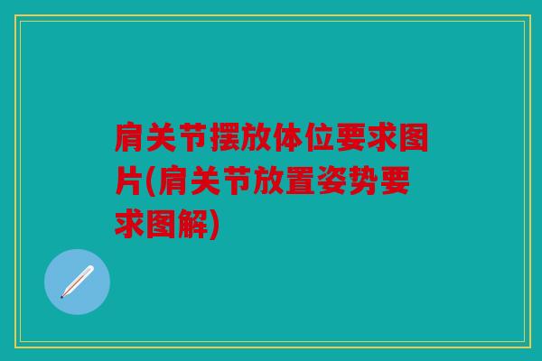 肩关节摆放体位要求图片(肩关节放置姿势要求图解) 肩关节摆放体位要求图片(肩关节放置姿势要求图解)