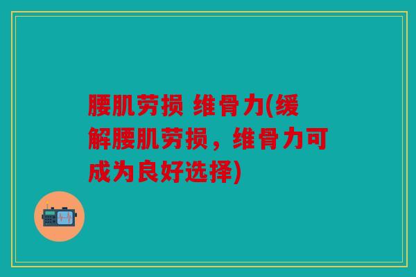 腰肌劳损 维骨力(缓解腰肌劳损，维骨力可成为良好选择)