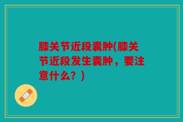 膝关节近段囊肿(膝关节近段发生囊肿，要注意什么？)