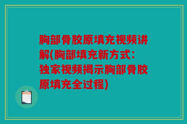 胸部骨胶原填充视频讲解(胸部填充新方式:独家视频揭示胸部骨胶原填充全过程) 胸部骨胶原填充视频讲解(胸部填充新方式:独家视频揭示胸部骨胶原填充全过程)