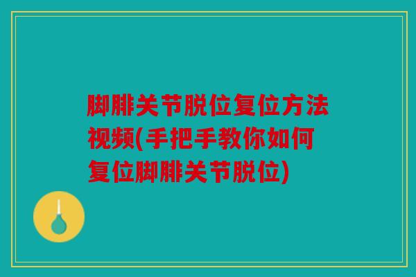 脚腓关节脱位复位方法视频(手把手教你如何复位脚腓关节脱位)