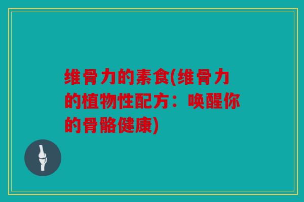 维骨力的素食(维骨力的植物性配方：唤醒你的骨骼健康)