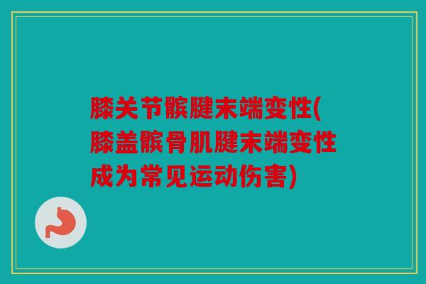 膝关节髌腱末端变性(膝盖髌骨肌腱末端变性成为常见运动伤害) 膝关节髌腱末端变性(膝盖髌骨肌腱末端变性成为常见运动伤害)