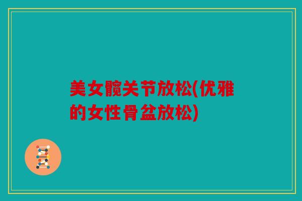 美女髋关节放松(优雅的女性骨盆放松)