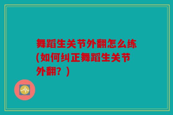 舞蹈生关节外翻怎么练(如何纠正舞蹈生关节外翻？)