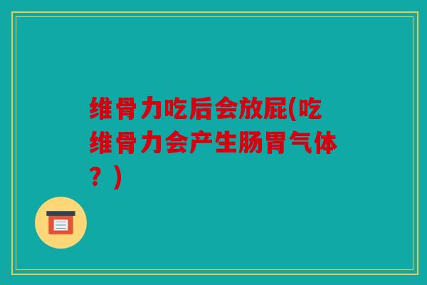 维骨力吃后会放屁(吃维骨力会产生肠胃气体?) 维骨力吃后会放屁(吃维骨力会产生肠胃气体?)
