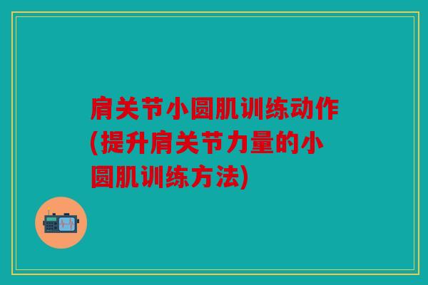 肩关节小圆肌训练动作(提升肩关节力量的小圆肌训练方法)