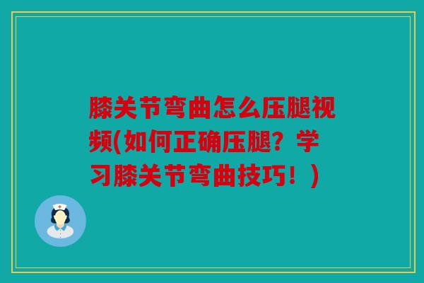 膝关节弯曲怎么压腿视频(如何正确压腿?学习膝关节弯曲技巧!) 膝关节弯曲怎么压腿视频(如何正确压腿?学习膝关节弯曲技巧!)