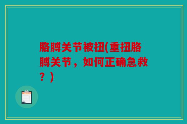 胳膊关节被扭(重扭胳膊关节，如何正确急救？)